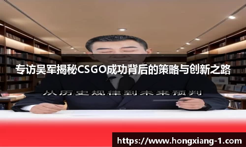 专访吴军揭秘CSGO成功背后的策略与创新之路