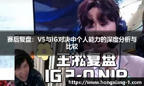 赛后复盘：V5与IG对决中个人能力的深度分析与比较