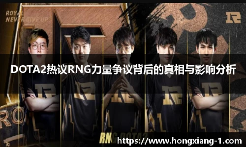 DOTA2热议RNG力量争议背后的真相与影响分析