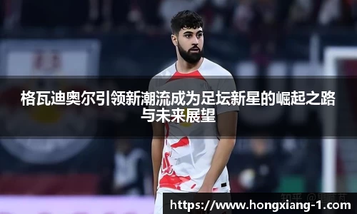 格瓦迪奥尔引领新潮流成为足坛新星的崛起之路与未来展望