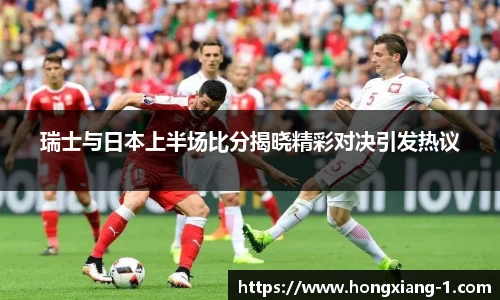瑞士与日本上半场比分揭晓精彩对决引发热议