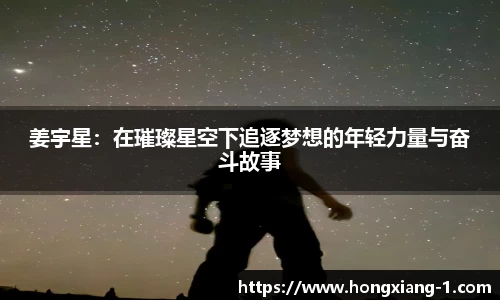 姜宇星：在璀璨星空下追逐梦想的年轻力量与奋斗故事