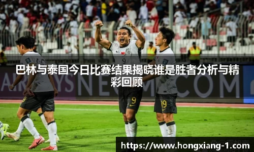 巴林与泰国今日比赛结果揭晓谁是胜者分析与精彩回顾