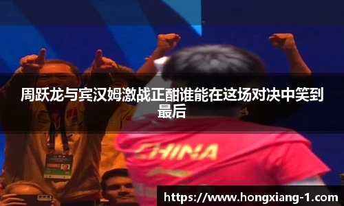 周跃龙与宾汉姆激战正酣谁能在这场对决中笑到最后
