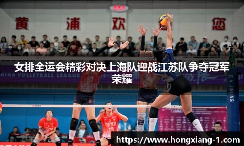 女排全运会精彩对决上海队迎战江苏队争夺冠军荣耀