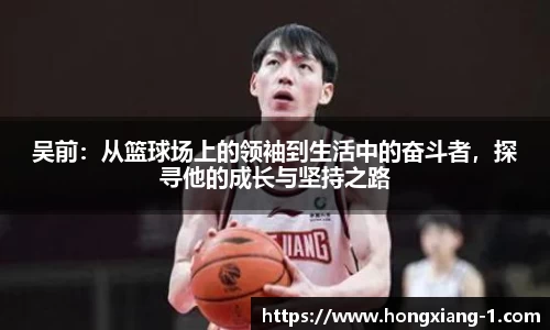 吴前：从篮球场上的领袖到生活中的奋斗者，探寻他的成长与坚持之路