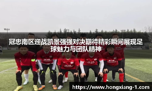 冠忠南区迎战凯景强强对决期待精彩瞬间展现足球魅力与团队精神