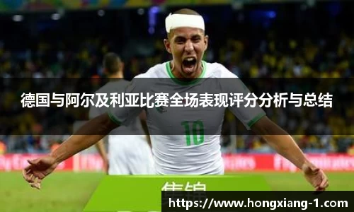德国与阿尔及利亚比赛全场表现评分分析与总结