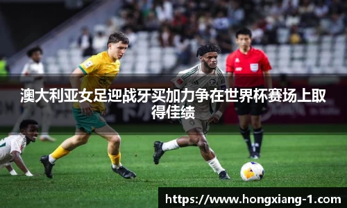 澳大利亚女足迎战牙买加力争在世界杯赛场上取得佳绩