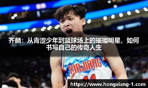 齐麟：从青涩少年到篮球场上的璀璨明星，如何书写自己的传奇人生