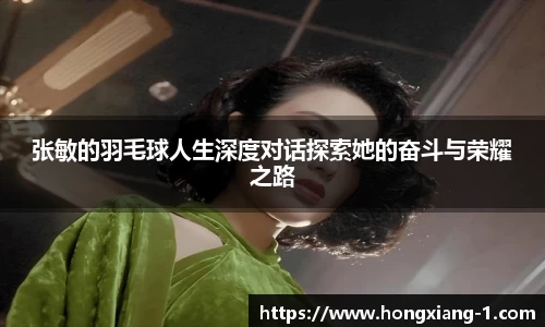 张敏的羽毛球人生深度对话探索她的奋斗与荣耀之路